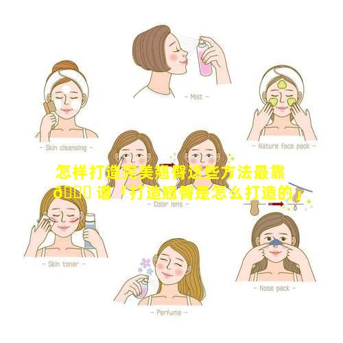 怎样打造完美翘臀这些方法最靠 🐈 谱「打造翘臀是怎么打造的」